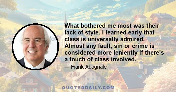 What bothered me most was their lack of style. I learned early that class is universally admired. Almost any fault, sin or crime is considered more leniently if there's a touch of class involved.