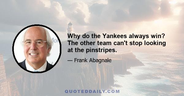 Why do the Yankees always win? The other team can't stop looking at the pinstripes.