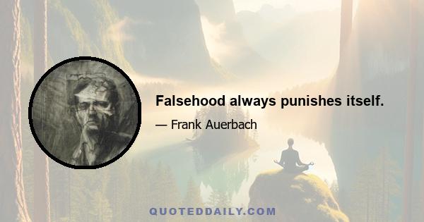 Falsehood always punishes itself.