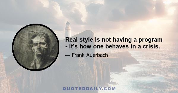 Real style is not having a program - it's how one behaves in a crisis.