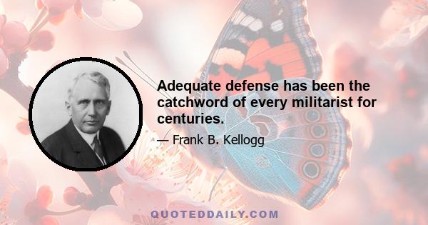 Adequate defense has been the catchword of every militarist for centuries.