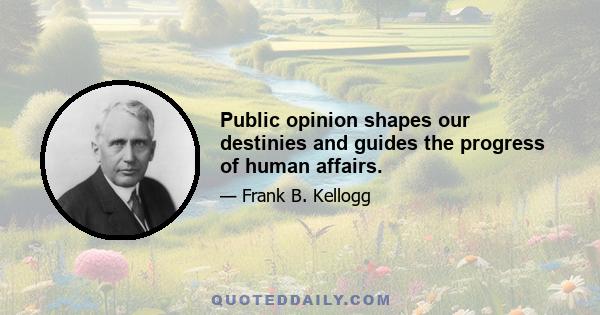 Public opinion shapes our destinies and guides the progress of human affairs.