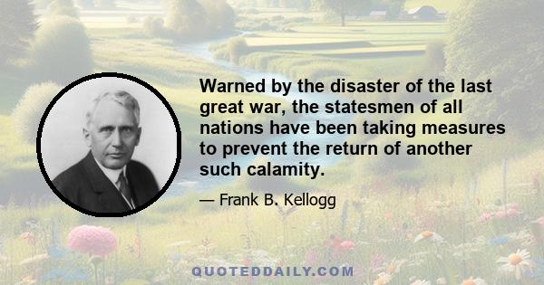 Warned by the disaster of the last great war, the statesmen of all nations have been taking measures to prevent the return of another such calamity.