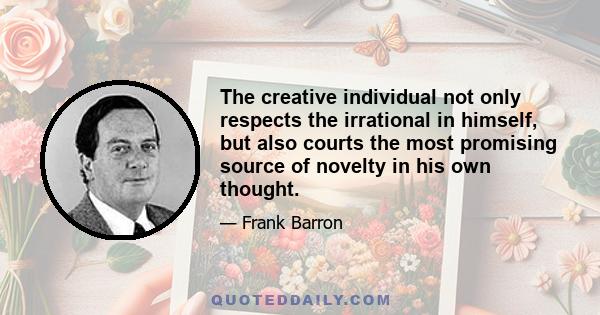 The creative individual not only respects the irrational in himself, but also courts the most promising source of novelty in his own thought.