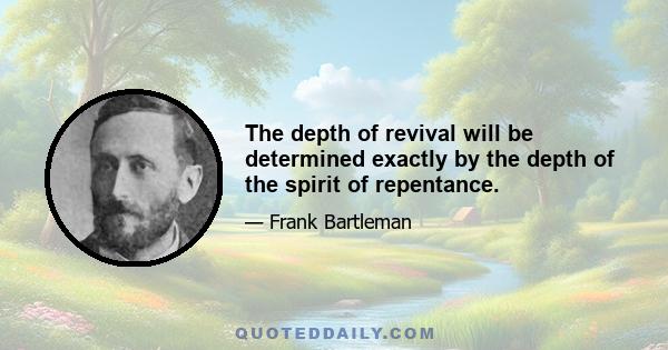 The depth of revival will be determined exactly by the depth of the spirit of repentance.