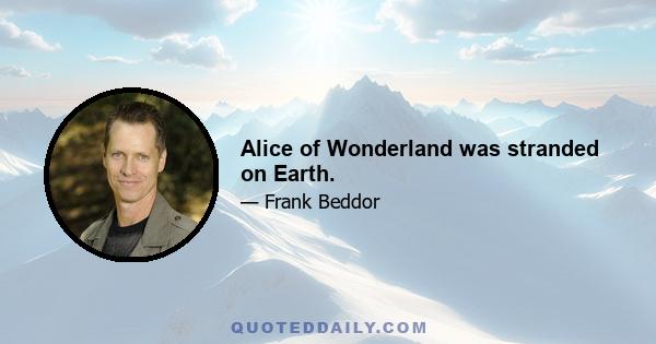 Alice of Wonderland was stranded on Earth.