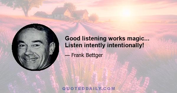 Good listening works magic... Listen intently intentionally!