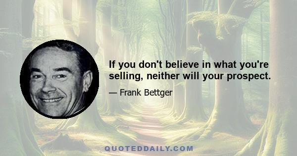 If you don't believe in what you're selling, neither will your prospect.