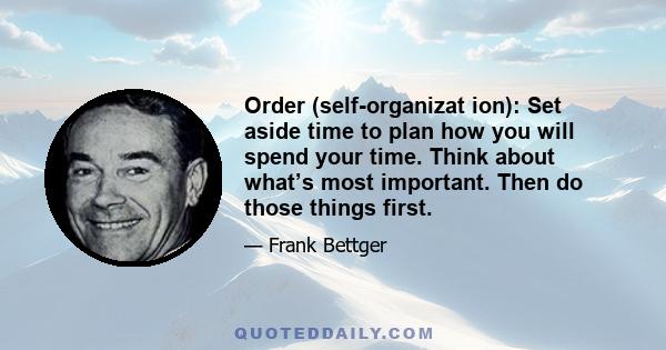 Order (self-organizat ion): Set aside time to plan how you will spend your time. Think about what’s most important. Then do those things first.