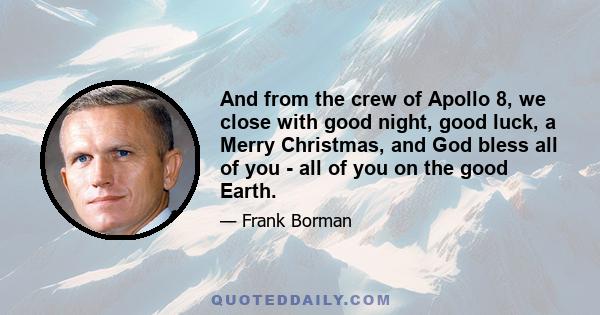 And from the crew of Apollo 8, we close with good night, good luck, a Merry Christmas, and God bless all of you - all of you on the good Earth.