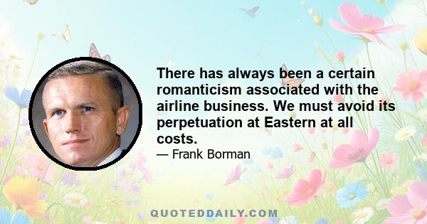 There has always been a certain romanticism associated with the airline business. We must avoid its perpetuation at Eastern at all costs.