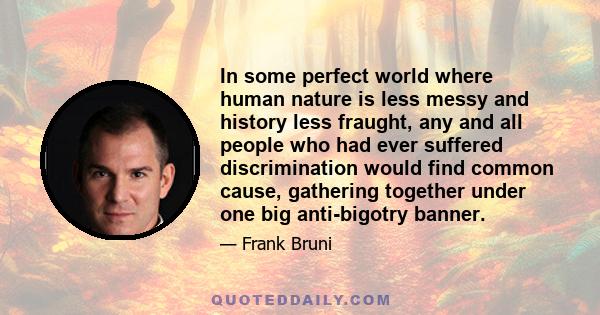 In some perfect world where human nature is less messy and history less fraught, any and all people who had ever suffered discrimination would find common cause, gathering together under one big anti-bigotry banner.