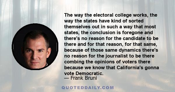 The way the electoral college works, the way the states have kind of sorted themselves out in such a way that most states, the conclusion is foregone and there's no reason for the candidate to be there and for that