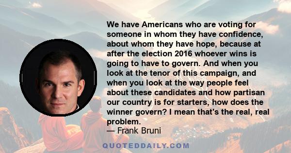 We have Americans who are voting for someone in whom they have confidence, about whom they have hope, because at after the election 2016 whoever wins is going to have to govern. And when you look at the tenor of this