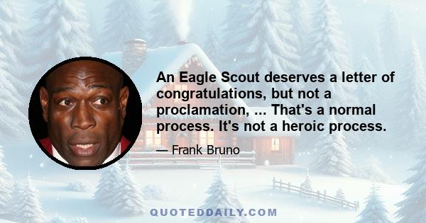 An Eagle Scout deserves a letter of congratulations, but not a proclamation, ... That's a normal process. It's not a heroic process.