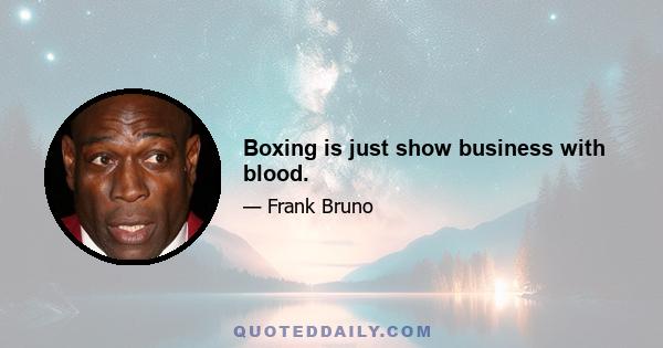 Boxing is just show business with blood.