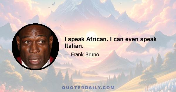 I speak African. I can even speak Italian.