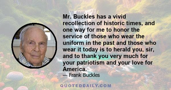 Mr. Buckles has a vivid recollection of historic times, and one way for me to honor the service of those who wear the uniform in the past and those who wear it today is to herald you, sir, and to thank you very much for 