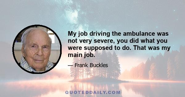 My job driving the ambulance was not very severe, you did what you were supposed to do. That was my main job.