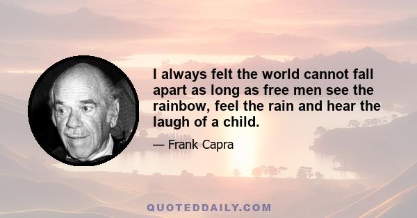 I always felt the world cannot fall apart as long as free men see the rainbow, feel the rain and hear the laugh of a child.