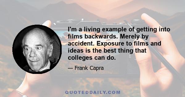 I'm a living example of getting into films backwards. Merely by accident. Exposure to films and ideas is the best thing that colleges can do.