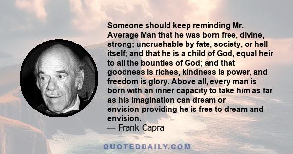 Someone should keep reminding Mr. Average Man that he was born free, divine, strong; uncrushable by fate, society, or hell itself; and that he is a child of God, equal heir to all the bounties of God; and that goodness