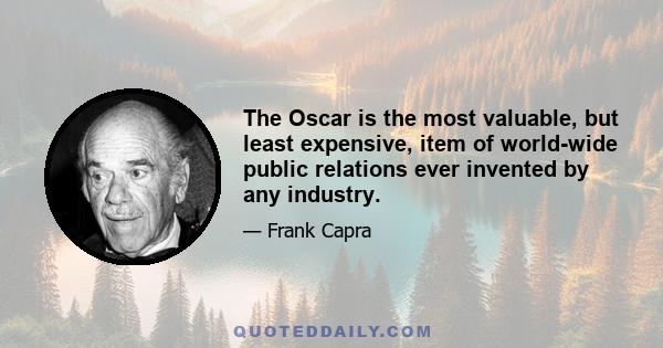 The Oscar is the most valuable, but least expensive, item of world-wide public relations ever invented by any industry.