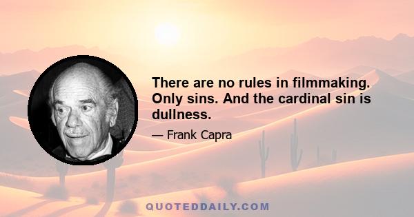 There are no rules in filmmaking. Only sins. And the cardinal sin is dullness.