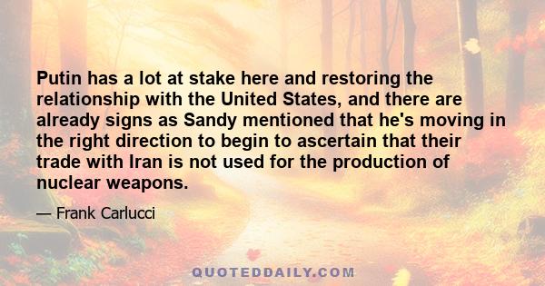 Putin has a lot at stake here and restoring the relationship with the United States, and there are already signs as Sandy mentioned that he's moving in the right direction to begin to ascertain that their trade with