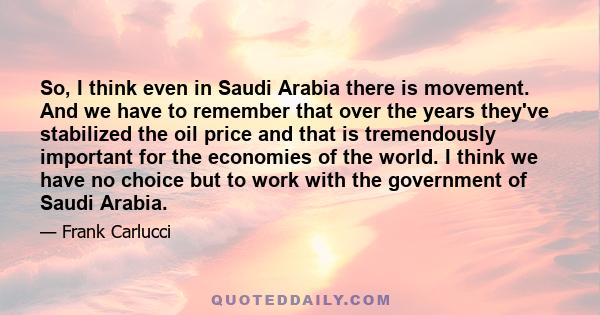 So, I think even in Saudi Arabia there is movement. And we have to remember that over the years they've stabilized the oil price and that is tremendously important for the economies of the world. I think we have no