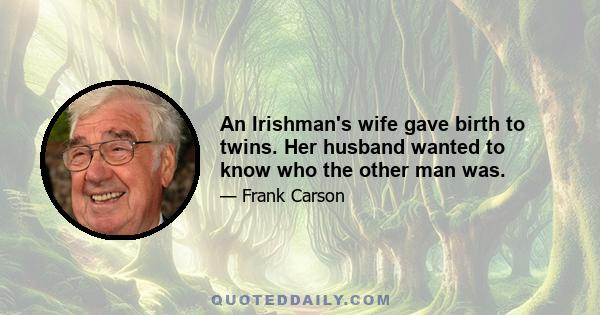 An Irishman's wife gave birth to twins. Her husband wanted to know who the other man was.