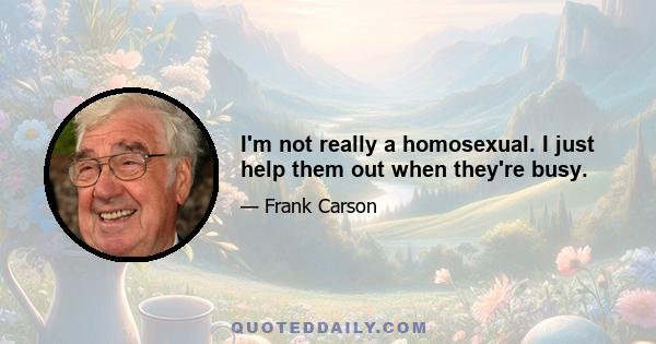 I'm not really a homosexual. I just help them out when they're busy.