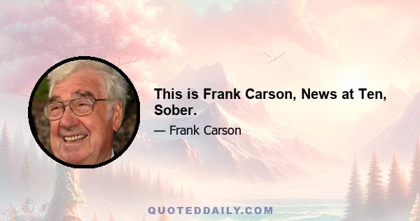 This is Frank Carson, News at Ten, Sober.