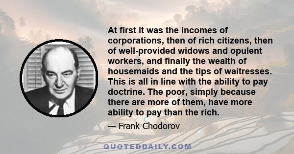 At first it was the incomes of corporations, then of rich citizens, then of well-provided widows and opulent workers, and finally the wealth of housemaids and the tips of waitresses. This is all in line with the ability 