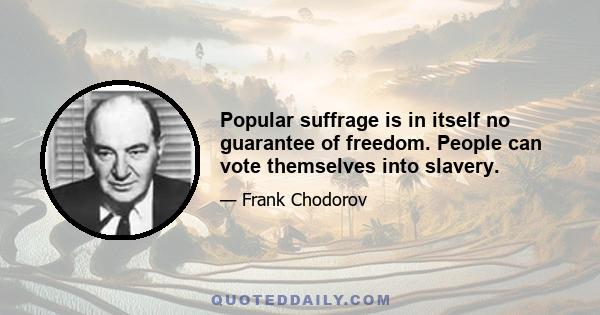 Popular suffrage is in itself no guarantee of freedom. People can vote themselves into slavery.