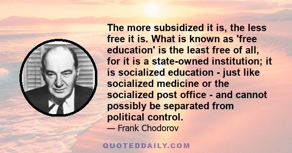 The more subsidized it is, the less free it is. What is known as 'free education' is the least free of all, for it is a state-owned institution; it is socialized education - just like socialized medicine or the