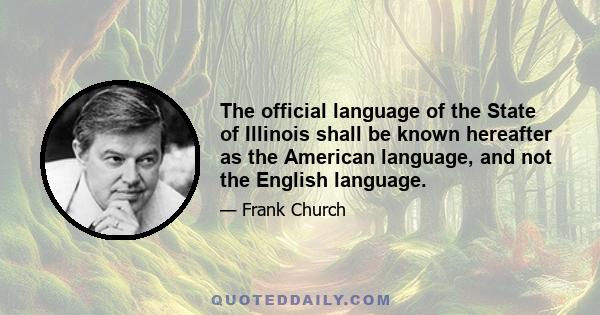 The official language of the State of Illinois shall be known hereafter as the American language, and not the English language.