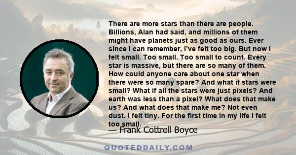 There are more stars than there are people. Billions, Alan had said, and millions of them might have planets just as good as ours. Ever since I can remember, I’ve felt too big. But now I felt small. Too small. Too small 