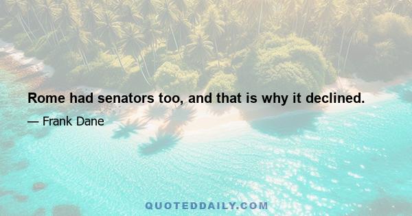 Rome had senators too, and that is why it declined.