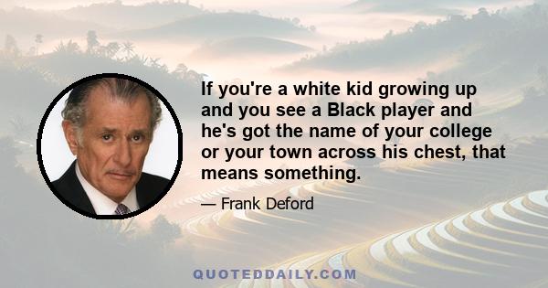 If you're a white kid growing up and you see a Black player and he's got the name of your college or your town across his chest, that means something.