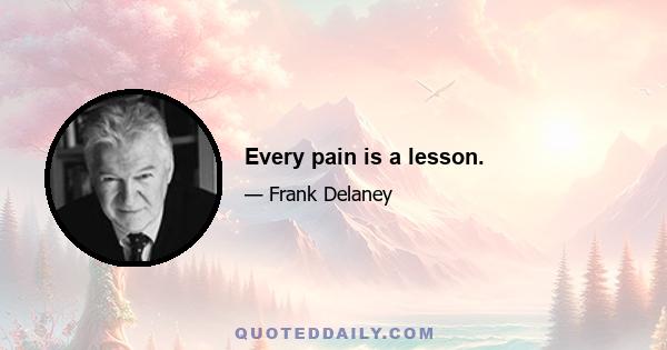 Every pain is a lesson.