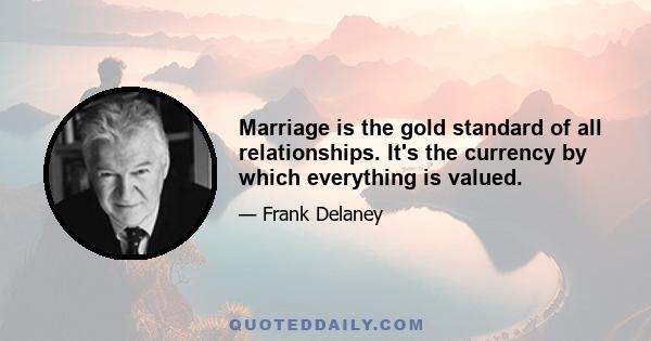 Marriage is the gold standard of all relationships. It's the currency by which everything is valued.