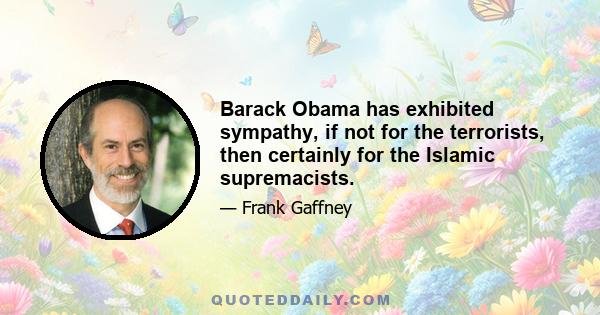 Barack Obama has exhibited sympathy, if not for the terrorists, then certainly for the Islamic supremacists.