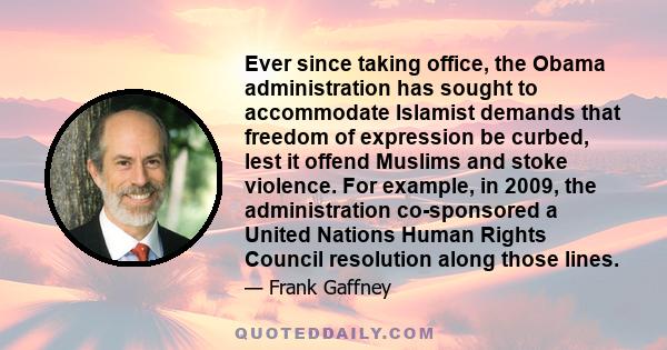 Ever since taking office, the Obama administration has sought to accommodate Islamist demands that freedom of expression be curbed, lest it offend Muslims and stoke violence. For example, in 2009, the administration