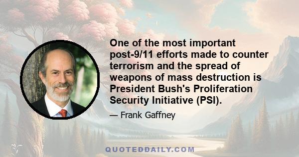 One of the most important post-9/11 efforts made to counter terrorism and the spread of weapons of mass destruction is President Bush's Proliferation Security Initiative (PSI).