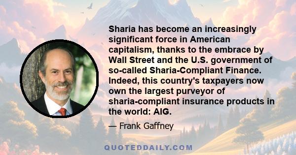 Sharia has become an increasingly significant force in American capitalism, thanks to the embrace by Wall Street and the U.S. government of so-called Sharia-Compliant Finance. Indeed, this country's taxpayers now own