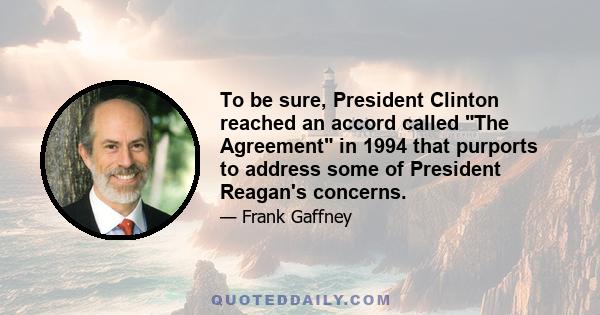 To be sure, President Clinton reached an accord called The Agreement in 1994 that purports to address some of President Reagan's concerns.