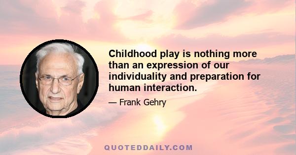 Childhood play is nothing more than an expression of our individuality and preparation for human interaction.