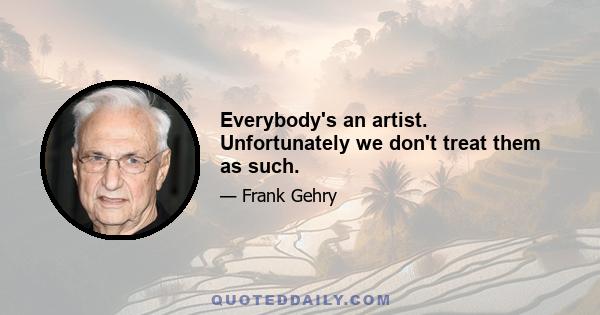 Everybody's an artist. Unfortunately we don't treat them as such.