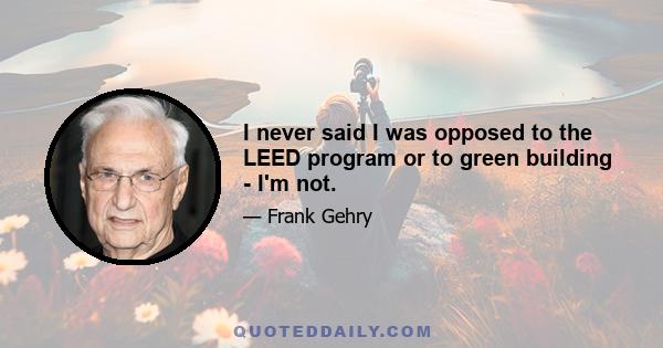 I never said I was opposed to the LEED program or to green building - I'm not.